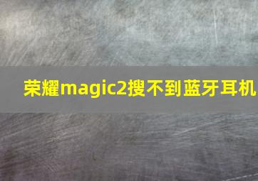 荣耀magic2搜不到蓝牙耳机