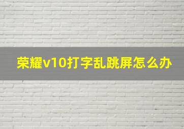 荣耀v10打字乱跳屏怎么办