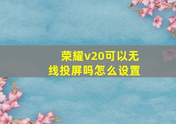 荣耀v20可以无线投屏吗怎么设置