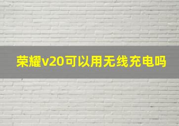 荣耀v20可以用无线充电吗