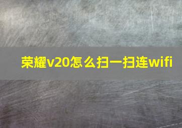 荣耀v20怎么扫一扫连wifi