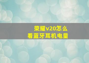 荣耀v20怎么看蓝牙耳机电量