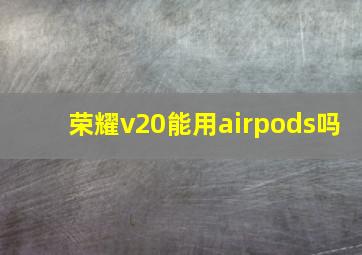 荣耀v20能用airpods吗