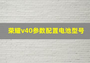 荣耀v40参数配置电池型号