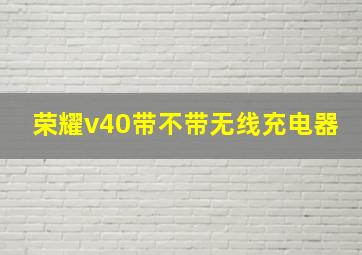 荣耀v40带不带无线充电器