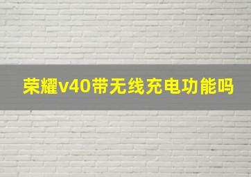 荣耀v40带无线充电功能吗