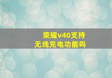 荣耀v40支持无线充电功能吗