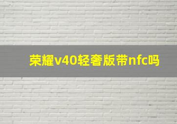 荣耀v40轻奢版带nfc吗