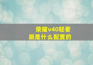 荣耀v40轻奢版是什么配置的