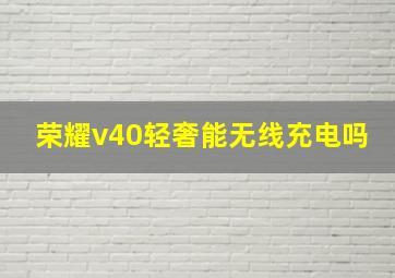 荣耀v40轻奢能无线充电吗