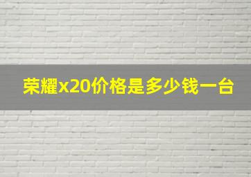 荣耀x20价格是多少钱一台