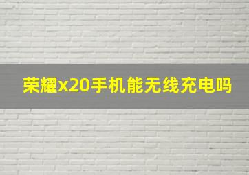 荣耀x20手机能无线充电吗