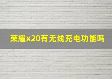 荣耀x20有无线充电功能吗