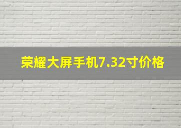 荣耀大屏手机7.32寸价格