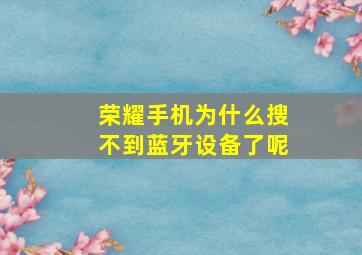 荣耀手机为什么搜不到蓝牙设备了呢