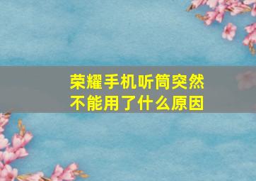 荣耀手机听筒突然不能用了什么原因