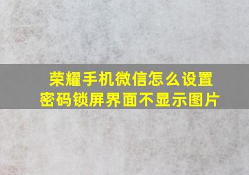 荣耀手机微信怎么设置密码锁屏界面不显示图片