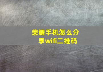 荣耀手机怎么分享wifi二维码