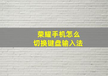 荣耀手机怎么切换键盘输入法