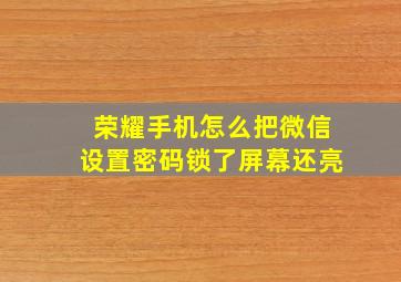 荣耀手机怎么把微信设置密码锁了屏幕还亮