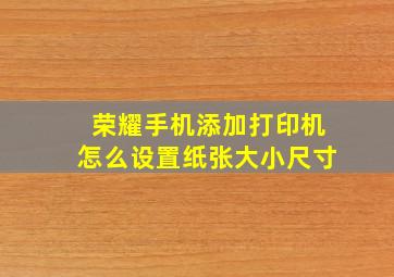 荣耀手机添加打印机怎么设置纸张大小尺寸