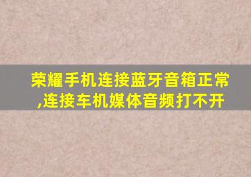 荣耀手机连接蓝牙音箱正常,连接车机媒体音频打不开