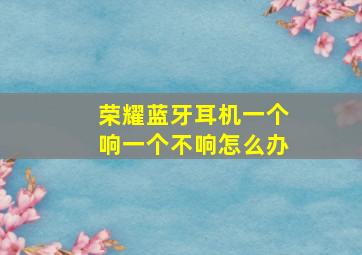 荣耀蓝牙耳机一个响一个不响怎么办