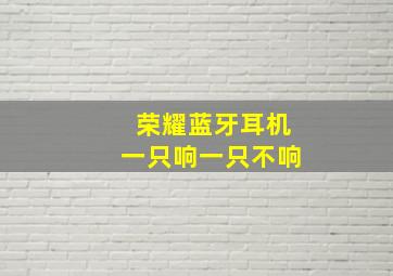 荣耀蓝牙耳机一只响一只不响