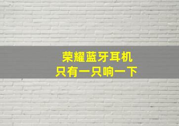 荣耀蓝牙耳机只有一只响一下