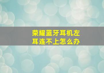 荣耀蓝牙耳机左耳连不上怎么办