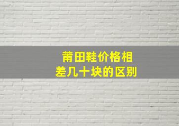 莆田鞋价格相差几十块的区别