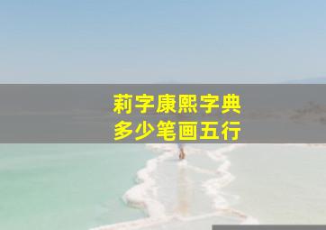 莉字康熙字典多少笔画五行