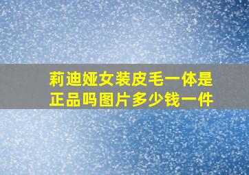 莉迪娅女装皮毛一体是正品吗图片多少钱一件