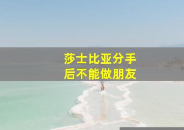 莎士比亚分手后不能做朋友