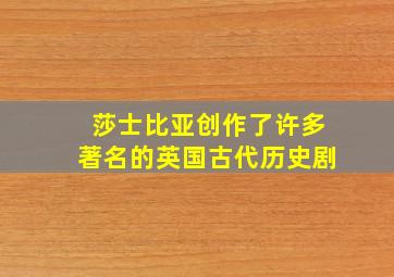 莎士比亚创作了许多著名的英国古代历史剧