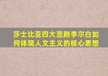 莎士比亚四大悲剧李尔白如何体现人文主义的核心思想