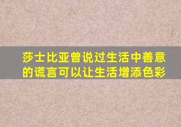 莎士比亚曾说过生活中善意的谎言可以让生活增添色彩