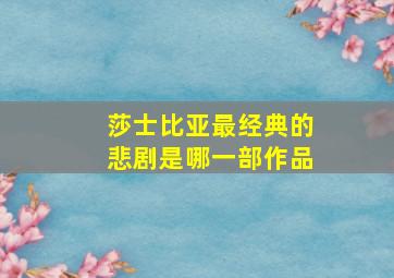 莎士比亚最经典的悲剧是哪一部作品