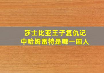 莎士比亚王子复仇记中哈姆雷特是哪一国人