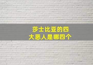 莎士比亚的四大恶人是哪四个