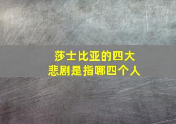 莎士比亚的四大悲剧是指哪四个人