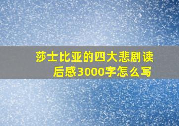 莎士比亚的四大悲剧读后感3000字怎么写