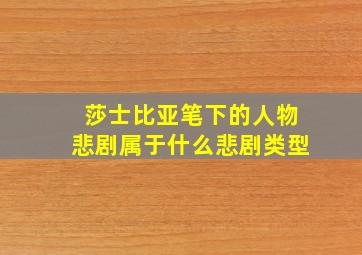 莎士比亚笔下的人物悲剧属于什么悲剧类型