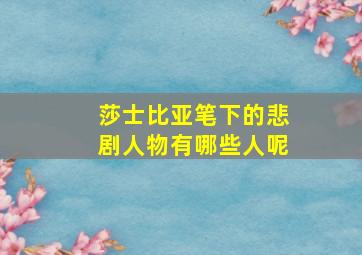 莎士比亚笔下的悲剧人物有哪些人呢