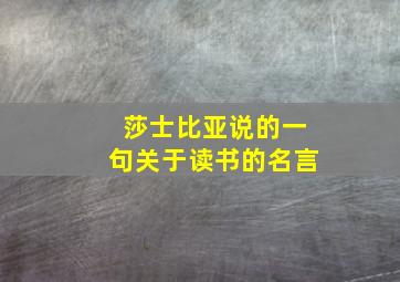 莎士比亚说的一句关于读书的名言