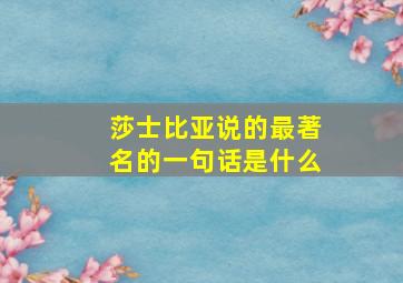 莎士比亚说的最著名的一句话是什么