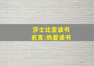 莎士比亚读书名言:热爱读书