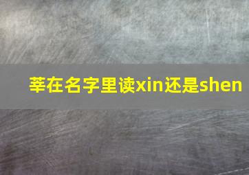 莘在名字里读xin还是shen