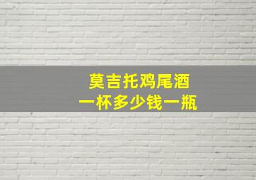 莫吉托鸡尾酒一杯多少钱一瓶