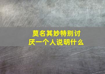 莫名其妙特别讨厌一个人说明什么